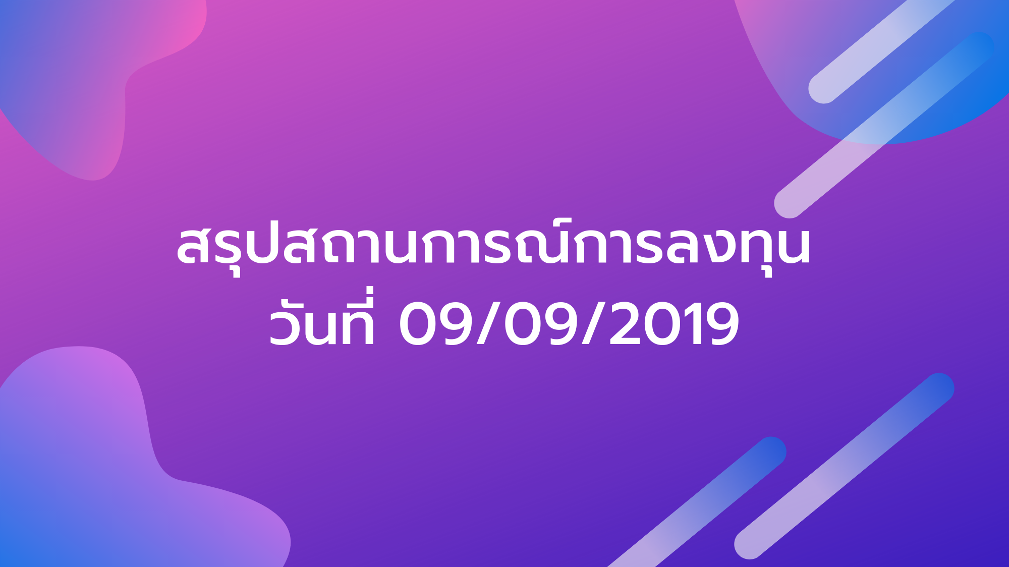 สรุปสถานการณ์การลงทุน วันที่ 09/09/2019